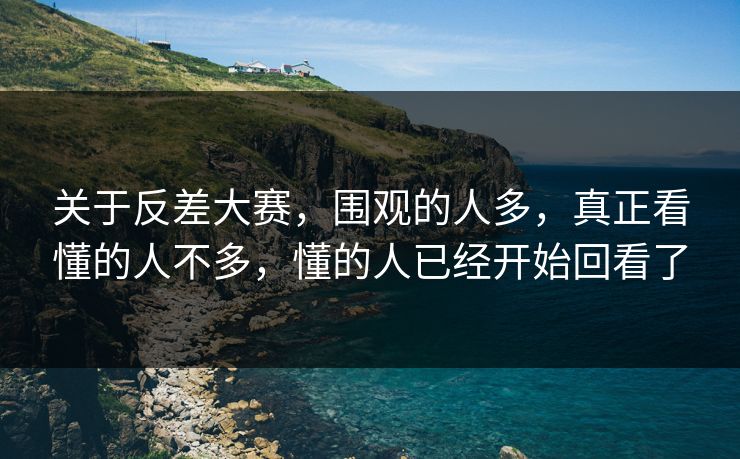 关于反差大赛，围观的人多，真正看懂的人不多，懂的人已经开始回看了