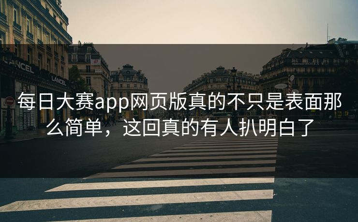 每日大赛app网页版真的不只是表面那么简单，这回真的有人扒明白了