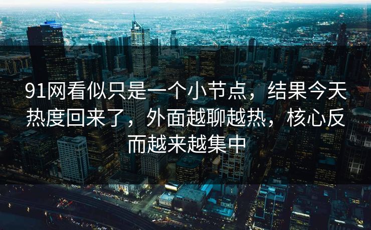 91网看似只是一个小节点，结果今天热度回来了，外面越聊越热，核心反而越来越集中