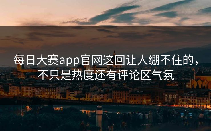 每日大赛app官网这回让人绷不住的，不只是热度还有评论区气氛