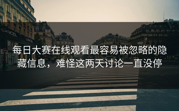 每日大赛在线观看最容易被忽略的隐藏信息，难怪这两天讨论一直没停