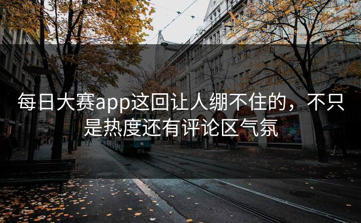 每日大赛app这回让人绷不住的，不只是热度还有评论区气氛