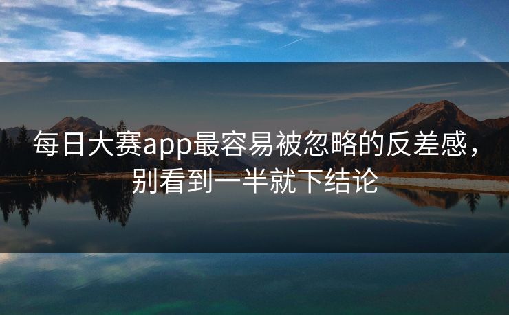 每日大赛app最容易被忽略的反差感，别看到一半就下结论