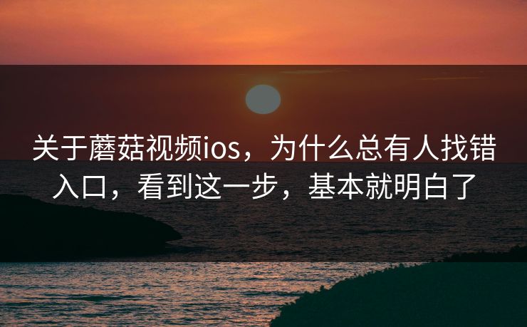 关于蘑菇视频ios，为什么总有人找错入口，看到这一步，基本就明白了
