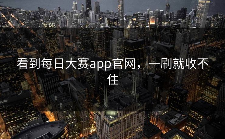 看到每日大赛app官网,一刷就收不住 看到每日大赛app官网,一刷就收不住