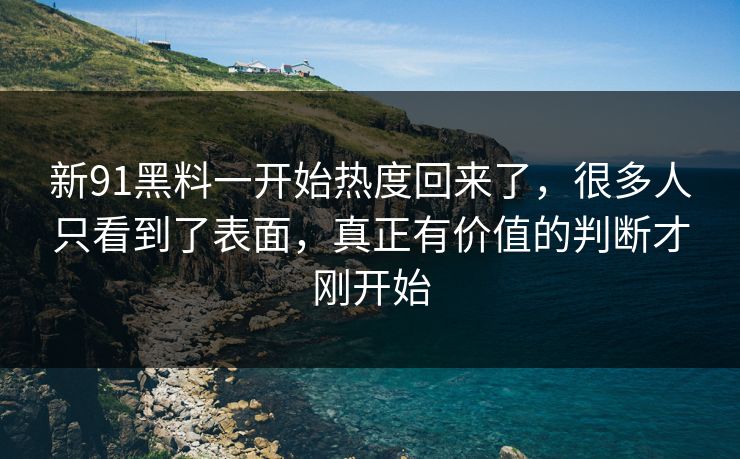 新91黑料一开始热度回来了,很多人只看到了表面,真正有价值的判断才刚开始 新91黑料一开始热度回来了,很多人只看到了表面,真正有价值的判断才刚开始